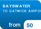 BAYSWATER TO GATWICK AIRPORT  - from &pound;50