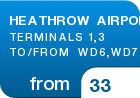 HEATHROW AIRPORT TERMINALS 1,3 TO/FROM  WD6,WD7 - from &pound;33