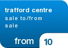 trafford centre sale to/from sale - from &pound;10
